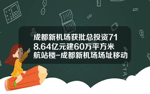 成都新机场获批总投资718.64亿元建60万平方米航站楼-成都新机场场址移动多少公里