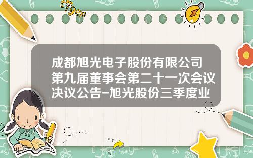 成都旭光电子股份有限公司第九届董事会第二十一次会议决议公告-旭光股份三季度业绩多少