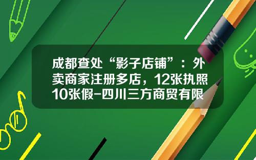 成都查处“影子店铺”：外卖商家注册多店，12张执照10张假-四川三方商贸有限公司