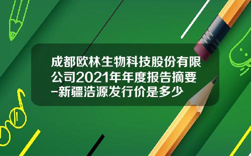 成都欧林生物科技股份有限公司2021年年度报告摘要-新疆浩源发行价是多少