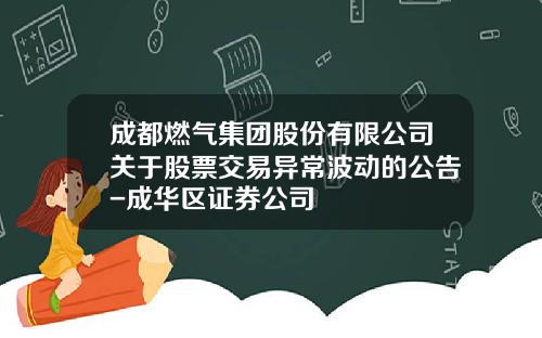 成都燃气集团股份有限公司关于股票交易异常波动的公告-成华区证券公司