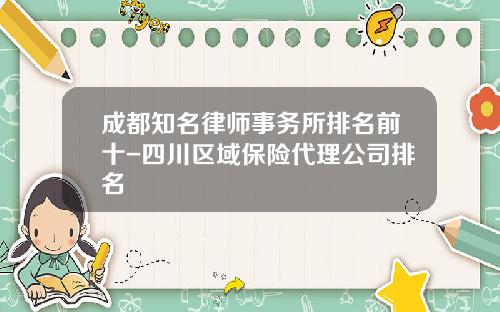 成都知名律师事务所排名前十-四川区域保险代理公司排名