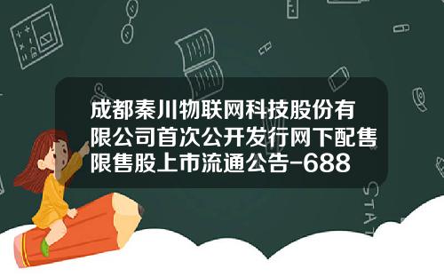 成都秦川物联网科技股份有限公司首次公开发行网下配售限售股上市流通公告-688528股票资讯