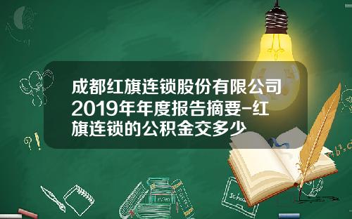 成都红旗连锁股份有限公司2019年年度报告摘要-红旗连锁的公积金交多少
