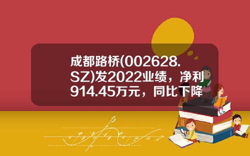 成都路桥(002628.SZ)发2022业绩，净利914.45万元，同比下降88.43%，每10股派0.23元-成都路桥股票新闻资讯