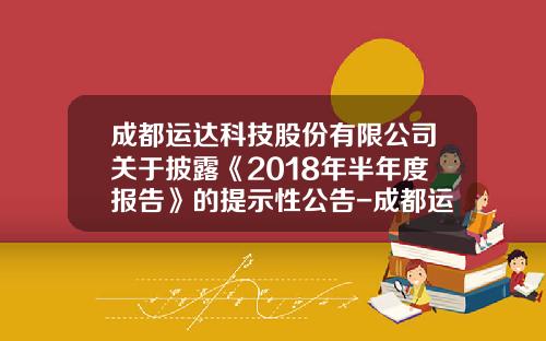 成都运达科技股份有限公司关于披露《2018年半年度报告》的提示性公告-成都运达科技股份有限公司预披露