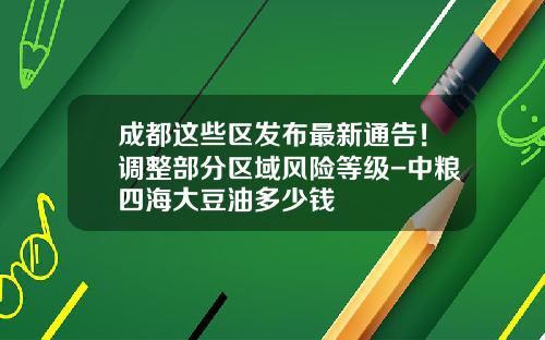 成都这些区发布最新通告！调整部分区域风险等级-中粮四海大豆油多少钱