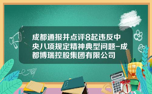 成都通报并点评8起违反中央八项规定精神典型问题-成都博瑞控股集团有限公司