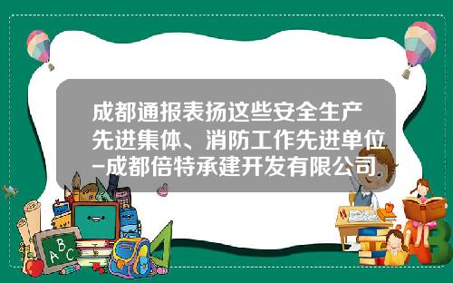 成都通报表扬这些安全生产先进集体、消防工作先进单位-成都倍特承建开发有限公司