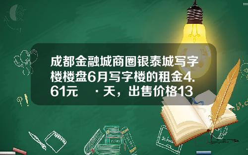 成都金融城商圈银泰城写字楼楼盘6月写字楼的租金4.61元㎡·天，出售价格13259元㎡-杭州银泰租金多少