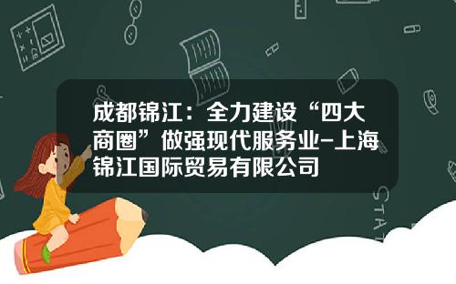 成都锦江：全力建设“四大商圈”做强现代服务业-上海锦江国际贸易有限公司