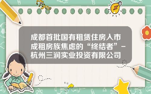 成都首批国有租赁住房入市成租房族焦虑的“终结者”-杭州三润实业投资有限公司