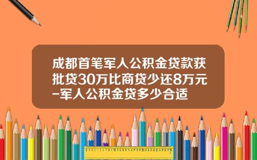 成都首笔军人公积金贷款获批贷30万比商贷少还8万元-军人公积金贷多少合适