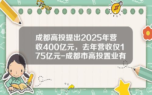 成都高投提出2025年营收400亿元，去年营收仅175亿元-成都市高投置业有限公司