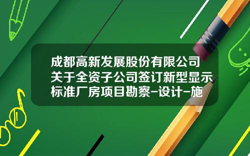 成都高新发展股份有限公司关于全资子公司签订新型显示标准厂房项目勘察-设计-施工总承包项目合同暨关联交易的公告-成都倍特承建开发有限公司