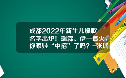 成都2022年新生儿爆款名字出炉！瑞霖、伊一最火，你家娃“中招”了吗？-张瑞霖名字多少分