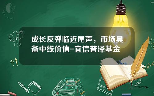 成长反弹临近尾声，市场具备中线价值-宜信普泽基金