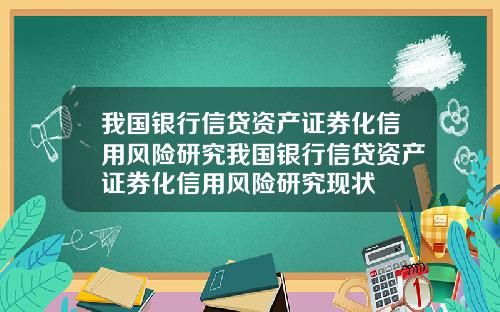 我国银行信贷资产证券化信用风险研究我国银行信贷资产证券化信用风险研究现状