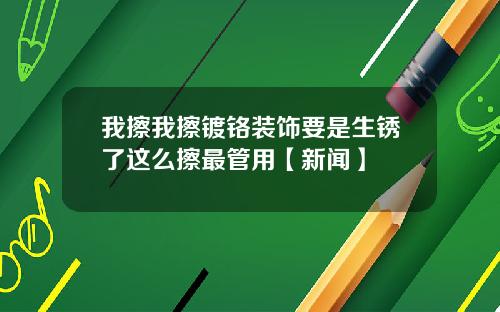 我擦我擦镀铬装饰要是生锈了这么擦最管用【新闻】