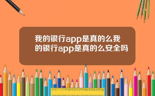 我的银行app是真的么我的银行app是真的么安全吗