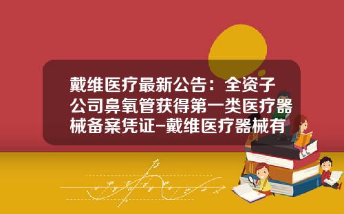 戴维医疗最新公告：全资子公司鼻氧管获得第一类医疗器械备案凭证-戴维医疗器械有限公司地址