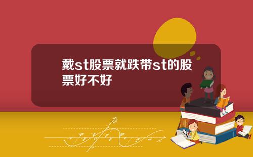 戴st股票就跌带st的股票好不好