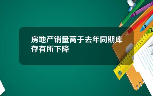 房地产销量高于去年同期库存有所下降