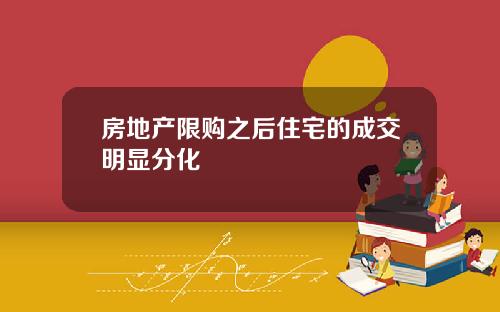 房地产限购之后住宅的成交明显分化