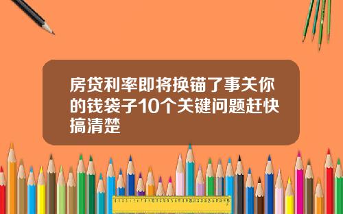 房贷利率即将换锚了事关你的钱袋子10个关键问题赶快搞清楚