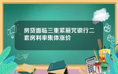 房贷面临三重紧箍咒银行二套房利率集体涨价
