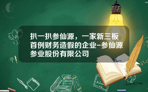 扒一扒参仙源，一家新三板首例财务造假的企业-参仙源参业股份有限公司