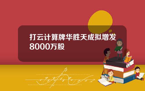 打云计算牌华胜天成拟增发8000万股