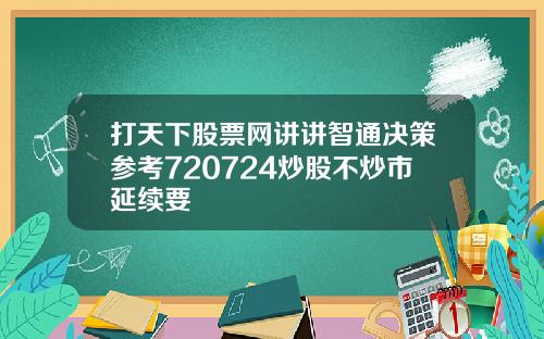 打天下股票网讲讲智通决策参考720724炒股不炒市延续要