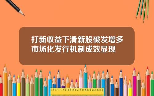 打新收益下滑新股破发增多市场化发行机制成效显现