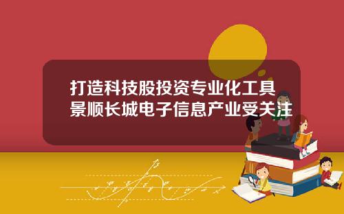 打造科技股投资专业化工具景顺长城电子信息产业受关注