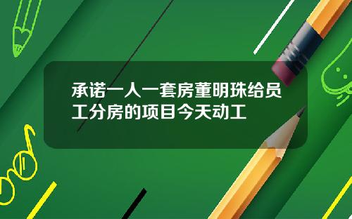 承诺一人一套房董明珠给员工分房的项目今天动工