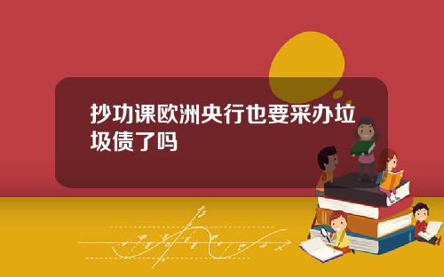 抄功课欧洲央行也要采办垃圾债了吗