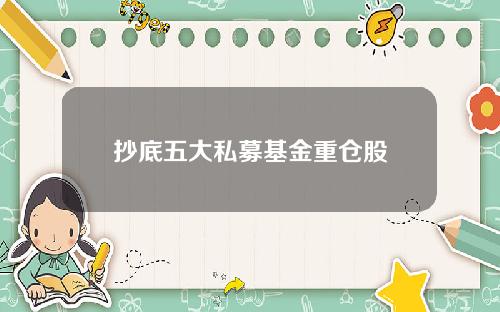 抄底五大私募基金重仓股