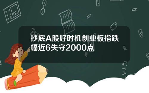 抄底A股好时机创业板指跌幅近6失守2000点