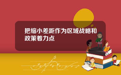 把缩小差距作为区域战略和政策着力点