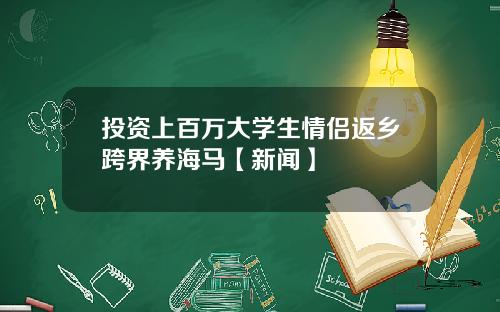 投资上百万大学生情侣返乡跨界养海马【新闻】