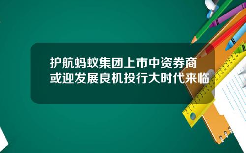 护航蚂蚁集团上市中资券商或迎发展良机投行大时代来临