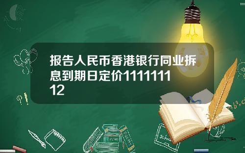 报告人民币香港银行同业拆息到期日定价111111112