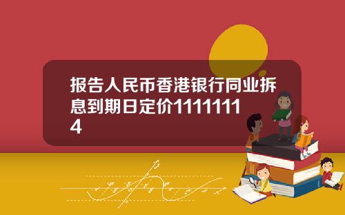 报告人民币香港银行同业拆息到期日定价11111114