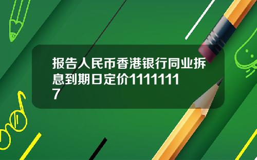 报告人民币香港银行同业拆息到期日定价11111117