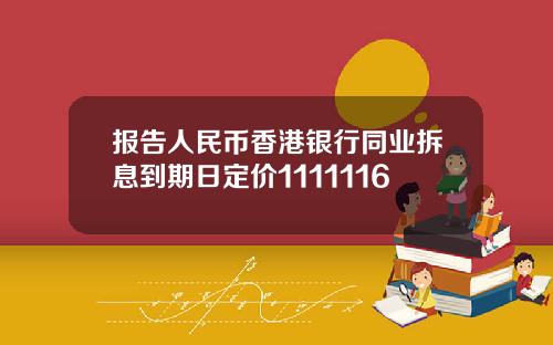 报告人民币香港银行同业拆息到期日定价1111116