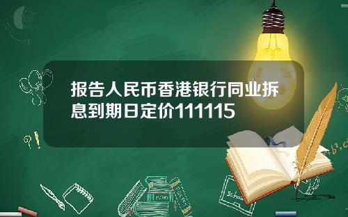 报告人民币香港银行同业拆息到期日定价111115