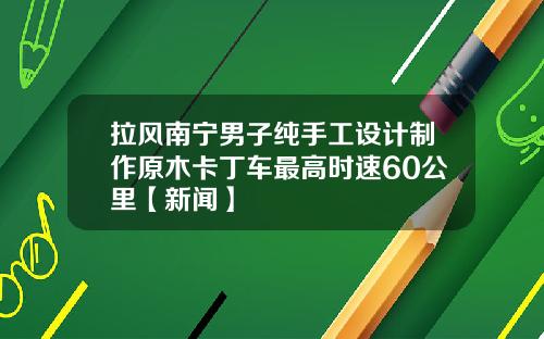 拉风南宁男子纯手工设计制作原木卡丁车最高时速60公里【新闻】