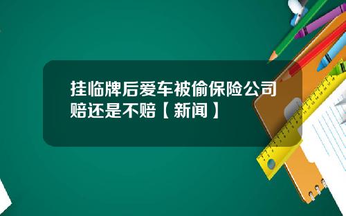 挂临牌后爱车被偷保险公司赔还是不赔【新闻】