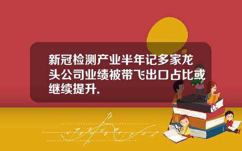 新冠检测产业半年记多家龙头公司业绩被带飞出口占比或继续提升.